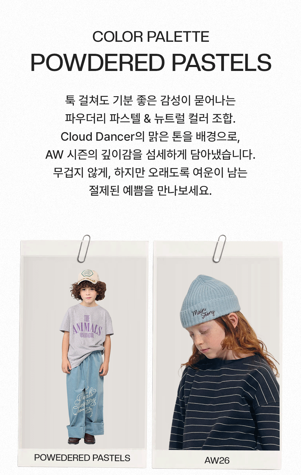 Color Palette - Powdered Pastels, 파우더리 파스텔 & 뉴트럴 컬러 조합 소개 및 예시 이미지. 툭 걸쳐도 기분 좋은 감성이 묻어나는 파우더리 파스텔 & 뉴트럴 컬러 조합. Cloud Dancer의 맑은 톤을 배경으로, AW 시즌의 깊이감을 섬세하게 담아냈습니다. 무겁지 않게, 하지만 오래도록 여운이 남는 절제된 예쁨을 만나보세요.